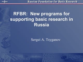 RFBR:  New programs for supporting basic research in Russia Sergei A. Tsyganov 