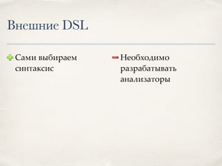 Внешние DSL
Сами выбираем
синтаксис
Необходимо
разрабатывать
анализаторы
 