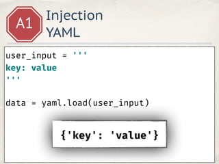 Injection
YAML
A1
user_input = ''' 
key: !!python/name:yaml.__version__ 
''' 
data = yaml.load(user_input)
{'key': '3.11'}
 