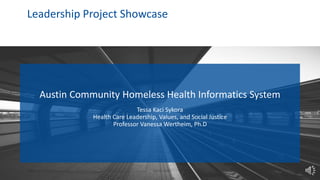 Austin Community Homeless Health Informatics System
Tessa Kaci Sykora
Health Care Leadership, Values, and Social Justice
Professor Vanessa Wertheim, Ph.D
Leadership Project Showcase
 