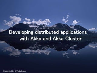 Developing distributed applications
with Akka and Akka Cluster
Presented by K.Tsykulenko
 