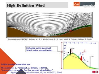 High Definition Wind  Simulacion por FIRETEC. Referen ia:  J. L. Winterkamp, R. R. Linn, Jonah J. Colman, William S. Smith M.I Asensio, L. Ferragut, J. Simon,  (2005).    "A convective model for fire spread simulation."  Applied Mathematical Letters 18, pp. 673-677, 2005   Initial model presented on: Enhaced with punctual Wind value assimilation 