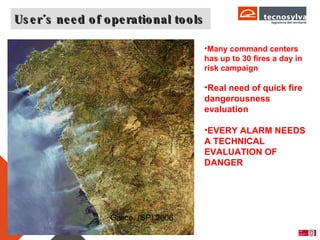 User´s need of operational tools Page  Many command centers has up to 30 fires a day in risk campaign Real need of quick fire dangerousness evaluation EVERY ALARM NEEDS A TECHNICAL EVALUATION OF DANGER Galice, (SP) 2006 