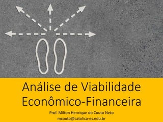 Análise de Viabilidade
Econômico-Financeira
Prof. Milton Henrique do Couto Neto
mcouto@catolica-es.edu.br
 