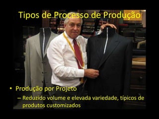 Tipos de Processo de Produção
• Produção Artesanal
– Baixos volumes e elevada variedade;
– Distingue-se da produção por pr...