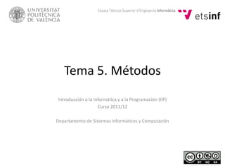 Tema 5. Métodos
Introducción a la Informática y a la Programación (IIP)
Curso 2011/12
Departamento de Sistemas Informáticos y Computación
 