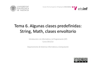 Tema 6. Algunas clases predefinidas: 
String, Math, clases envoltorio
Introducción a la Informática y la Programación (IIP)
Curso 2011/12
Departamento de Sistemas Informáticos y Computación
 