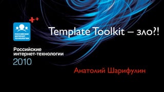 Template Toolkit – зло?!


     Анатолий Шарифулин
 