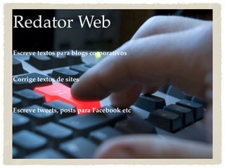 Redator Web
Escreve textos para blogs corporativos



Corrige textos de sites



Escreve tweets, posts para Facebook etc
 