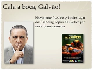 Cala a boca, Galvão!
           Movimento ﬁcou no primeiro lugar
           dos Trending Topics do Twitter por
           mais de uma semana
 