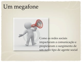 Um megafone




              Como as redes sociais
              impactaram a comunicação e
              propiciaram o surgimento de
              um novo tipo de agente social
 
