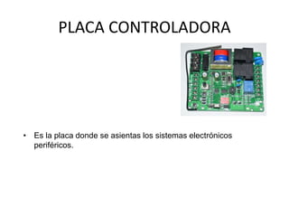 PLACA CONTROLADORA
• Es la placa donde se asientas los sistemas electrónicos
periféricos.
 