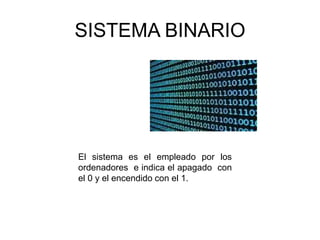 SISTEMA BINARIO
El sistema es el empleado por los
ordenadores e indica el apagado con
el 0 y el encendido con el 1.
 