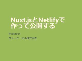 Nuxt.jsとNetlifyで
作って公開する
@sakapun
ウォーターセル株式会社
 