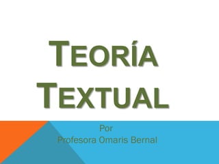 Por
Profesora Omaris Bernal
TEORÍA
TEXTUAL
 
