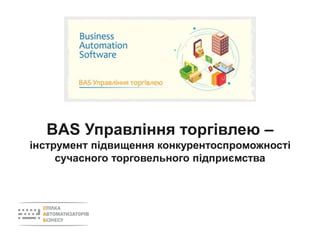 BAS Управління торгівлею –
інструмент підвищення конкурентоспроможності
сучасного торговельного підприємства
 