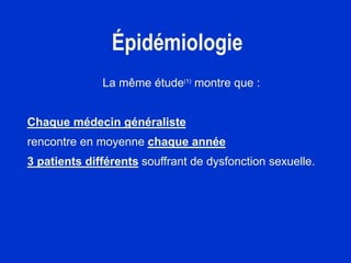 Épidémiologie
La même étude(1)
montre que :
Chaque médecin généraliste
rencontre en moyenne chaque année
3 patients différents souffrant de dysfonction sexuelle.
 
