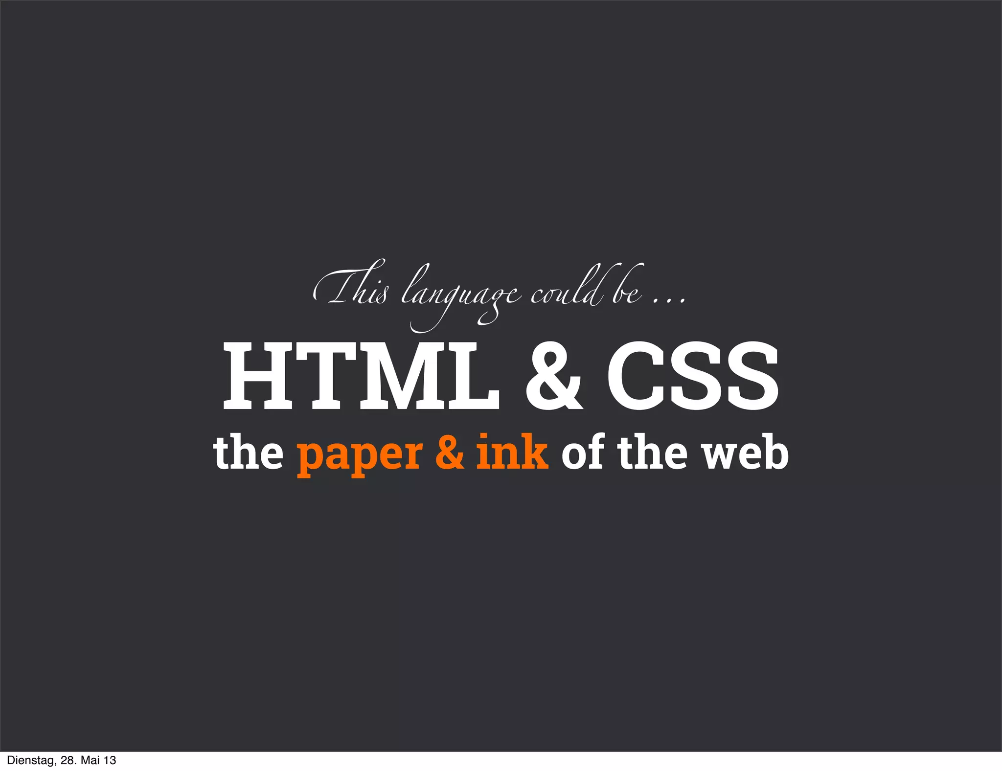 HTML & CSS
the paper & ink of the web
!" langua# c$ld be ...
Dienstag, 28. Mai 13
 