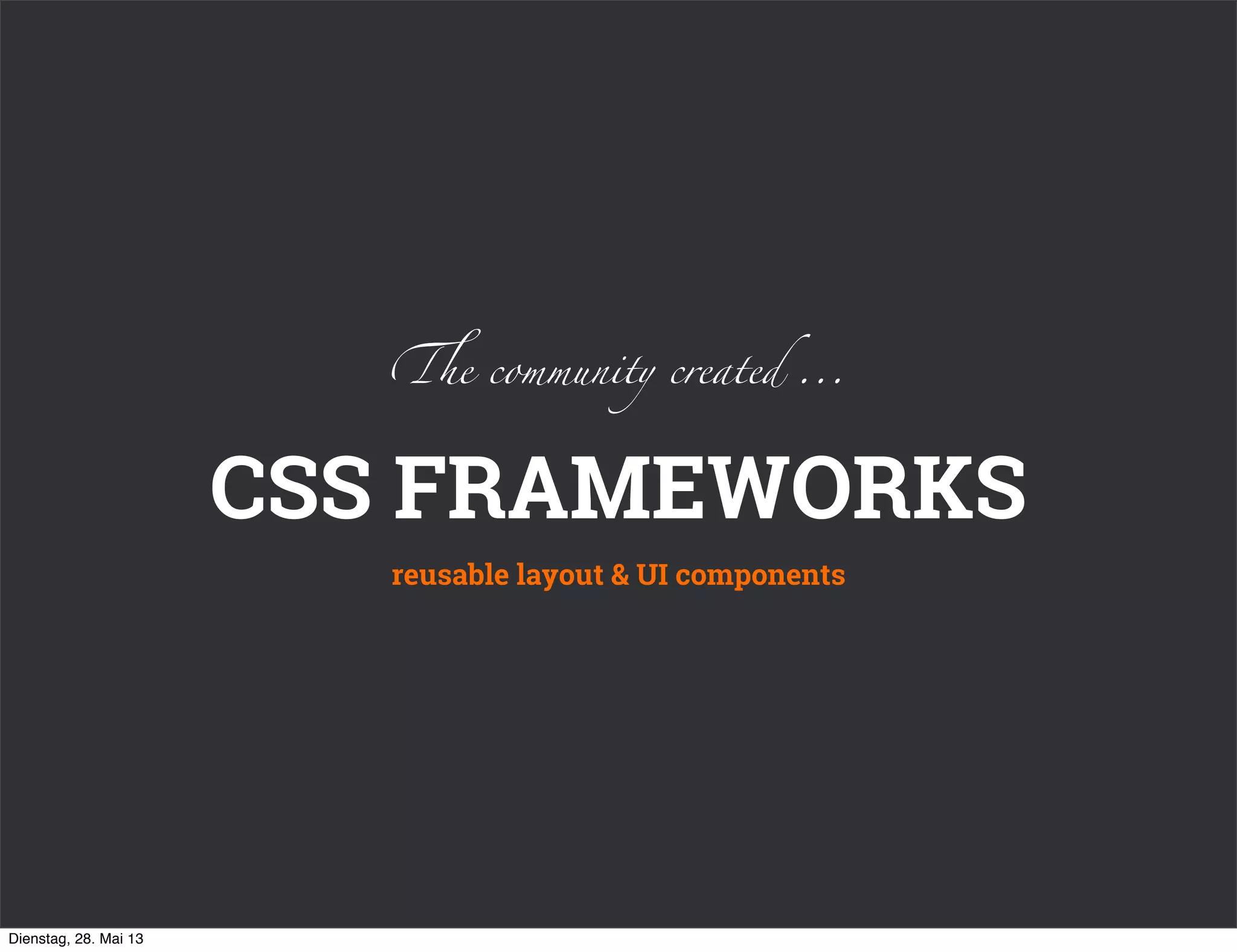 CSS FRAMEWORKS
reusable layout & UI components
!e community created ...
Dienstag, 28. Mai 13
 