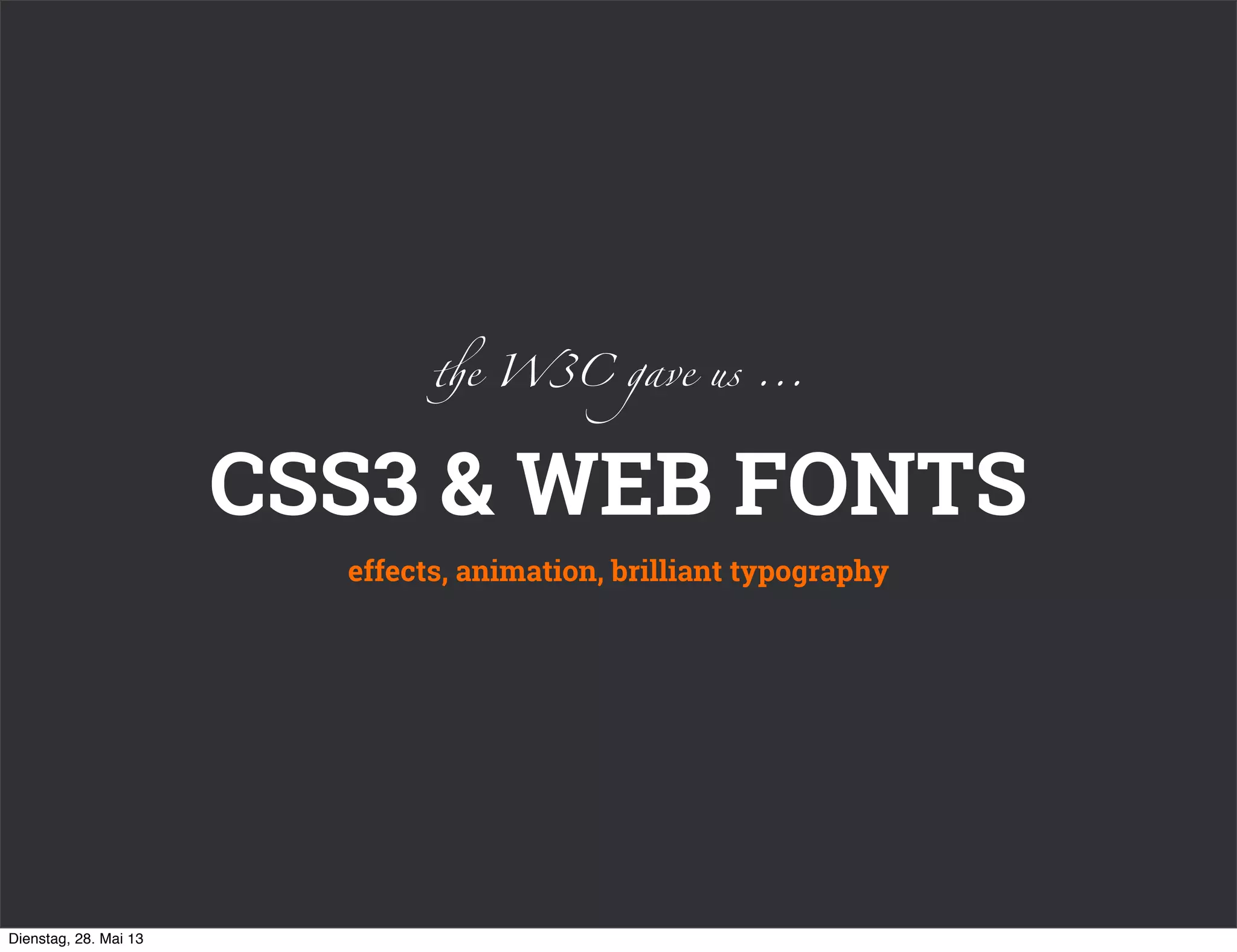 CSS3 & WEB FONTS
effects, animation, brilliant typography
%e W3C gave us ...
Dienstag, 28. Mai 13
 
