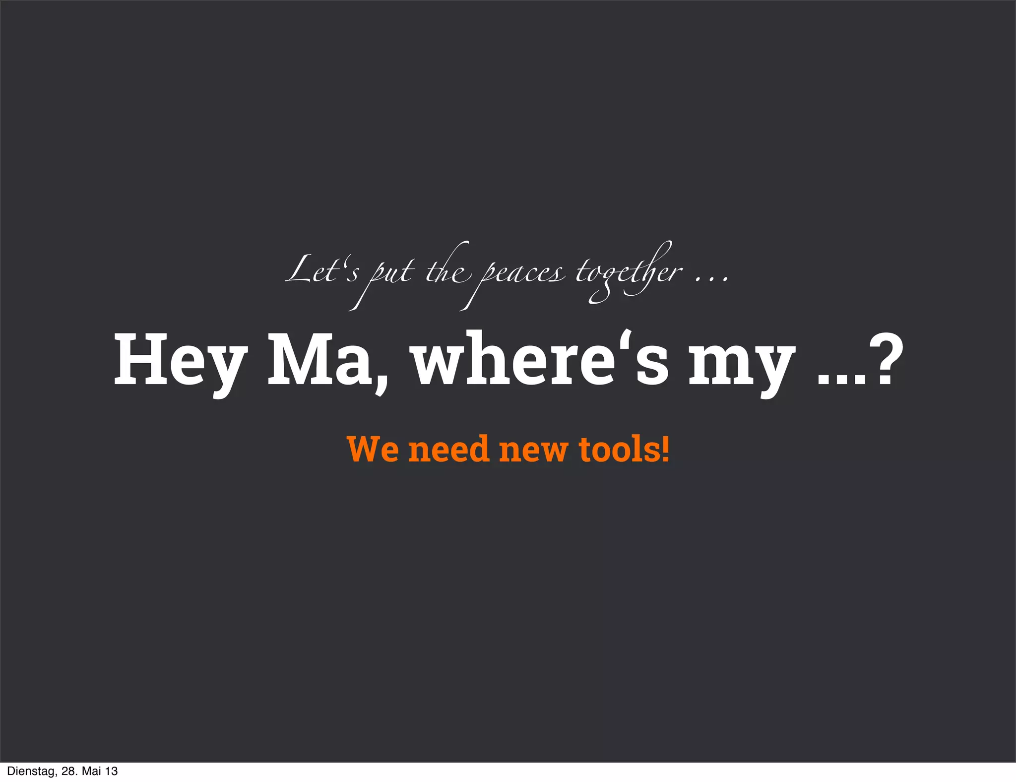 Hey Ma, where‘s my ...?
We need new tools!
Let‘s put & peaces to#%er ...
Dienstag, 28. Mai 13
 