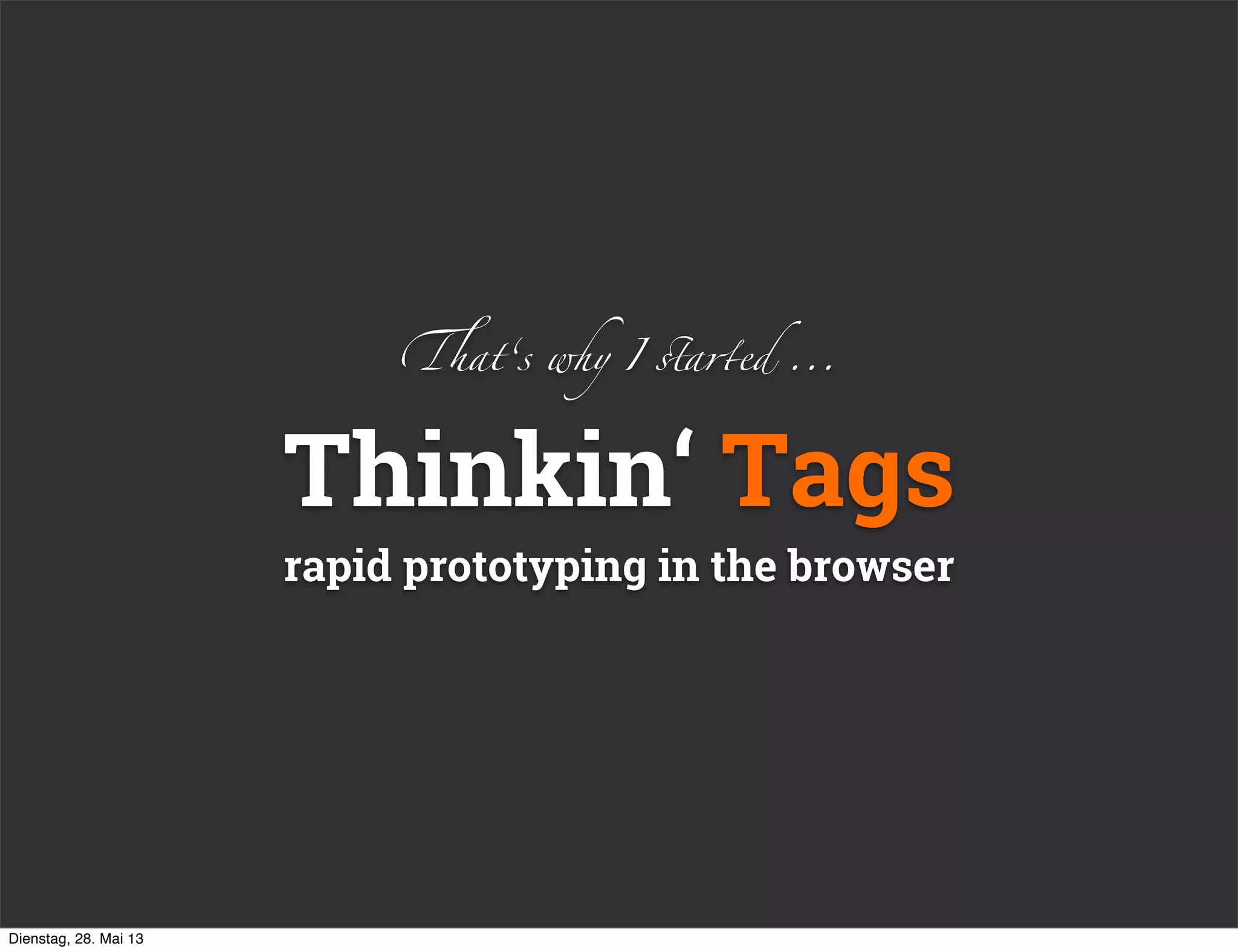 Thinkin‘ Tags
rapid prototyping in the browser
!at‘s why I (a)ed ...
Dienstag, 28. Mai 13
 