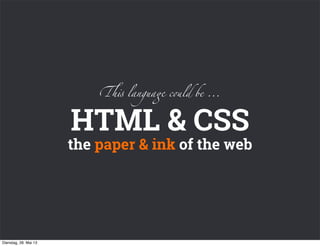 HTML & CSS
the paper & ink of the web
!" langua# c$ld be ...
Dienstag, 28. Mai 13
 