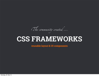 CSS FRAMEWORKS
reusable layout & UI components
!e community created ...
Dienstag, 28. Mai 13
 