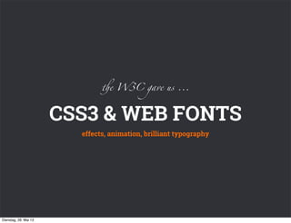 CSS3 & WEB FONTS
effects, animation, brilliant typography
%e W3C gave us ...
Dienstag, 28. Mai 13
 