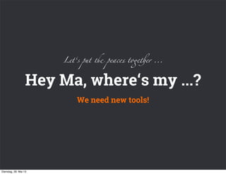 Hey Ma, where‘s my ...?
We need new tools!
Let‘s put & peaces to#%er ...
Dienstag, 28. Mai 13
 