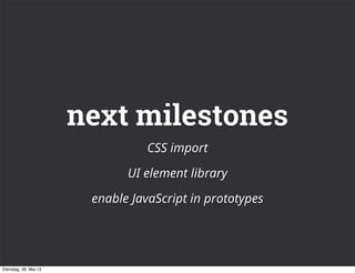 next milestones
CSS import
UI element library
enable JavaScript in prototypes
Dienstag, 28. Mai 13
 