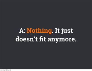 A: Nothing. It just
doesn‘t ﬁt anymore.
Dienstag, 28. Mai 13
 