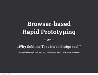 — or ―
„Why Sublime Text isn‘t a design tool.“
Beyond Tellerrand, 29th May 2013 // Lightning Talk // Dirk Jesse (@djesse)
Browser-based
Rapid Prototyping
Dienstag, 28. Mai 13
 