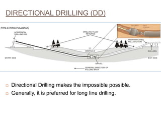 DIRECTIONAL DRILLING (DD)
 Directional Drilling makes the impossible possible.
 Generally, it is preferred for long line drilling.
26
 