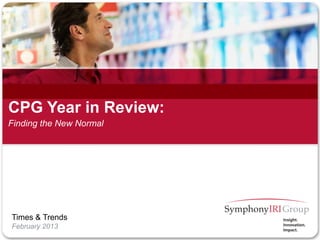 1 Copyright © SymphonyIRI Group, 2010. Confidential and Proprietary.
1 Copyright © SymphonyIRI Group, 2013. Confidential and Proprietary.
Times & Trends
February 2013
Finding the New Normal
CPG Year in Review:
 