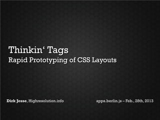 Thinkin‘ Tags
 Rapid Prototyping of CSS Layouts




Dirk Jesse, Highresolution.info   apps.berlin.js – Feb., 28th, 2013
 