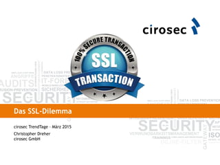 Das SSL-Dilemma
cirosec TrendTage – März 2015
Christopher Dreher
cirosec GmbH
 