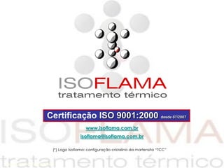 Certificação ISO 9001:2000 desde 07/2007
                                     www.isoflama.com.br
                                  isoflama@isoflama.com.br

                   (*) Logo Isoflama: configuração cristalina da martensita “TCC”


João Carmo Vendramim
 