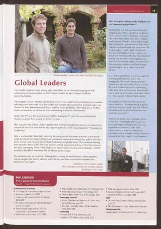www.trinity.unimelb.edu.au
Phyl Georgiou reflects on the highlights of
an 'empowering experience':
1
Global leaders: Simon Pitt (left) and Phyl Georgiou.
Global Leaders
Two resident students were among eight Australians in an international group of 100
outstanding students selected as 2005 Global Leaders by the US-based Goldman
Sachs Foundation.
This program aims to identify and develop some of the world's most promising future leaders,
selecting them from over 70 of the world's top colleges and universities. Global Leaders are
chosen for their demonstrated ability to address social problems, either globally or in their
local communities, as well as for their outstanding academic achievements.
Simon Pitt (2nd year Commerce/Law) and Phyl Georgiou (3rd year Commerce/Actuarial
Studies) received their awards in Sydney in May.
Phyl was also one of four Global Leaders from Australia selected to join forty-six others from
around the world in New York in July to participate in a week-long program of 'Preparing for
Leadership'.
After a weekend at Columbia University focussing on self-discovery activities, participants
spent the rest of the week meeting with prominent leaders from the private, public and non-
profit sectors, and learning more about leadership and global issues. This included hearing
from Vishakha Desai (CEO, The Asia Society), Philip Gourevitch (Editor of The Paris Review),
Jim Kelly (Managing Editor, TIME Magazine), Ann M Veneman (Executive Director, UNICEF)
and Lloyd Blankfein (President, The Goldman Sachs Group).
The students were set daunting challenges by a variety of world leaders, while speakers
shared insights into what it takes to reach the top and how to avoid the mistakes they
themselves had made.
Goldman Sachs Global Leader
Phyl Georgiou outside the United Nations
building in New York.
ri Wednesday was without doubt the most
inspiring day. After a short film on the life
of Kofi Annan, two of his close colleagues
discussed what made him such a natural
and successful leader on the global stage.
Then followed a guided tour of the United
Nations and lunch with our respective UN
Ambassadors — John Dauth dined with
the four Australians. Unexpectedly, our
lunch was interrupted by the news that Kofi
Annan was to make a short appearance.
With his five-minute speech he transfixed
the normally confident and bold young
global leaders into a state of awe and
silence.
It is hard to summarise a week of inspired
learning and reflection into a few
paragraphs. The week's hectic schedule
passed in a blur of activity, but in a word,
the week in New York was empowering.
With forty-nine extraordinary new friends
and a week of invaluable material to reflect
on I am inspired to be all that I can be.
Two quotes will forever distinguish my
trip to America: 'To whom much is given,
much is expected', and, 'You will only be
remembered for your contributions, not
your achievements'.
There is no doubt much has been given
to me and I hope that I don't waste my
many privileges, including my amazing
experience in America, only with
achievements. I hope to continue to
contribute to the broader society; those less
fortunate not only expect it but deserve it.
PHYL GEORGIOU
3rd year Commerce (Actuarial Studies)
Age: 20 Home: Perth, Western Australia
Achievements & Awards
• H1 average for all university subjects to date
• Australian Students Prize, 2002
• Economics & Commerce Faculty Scholarship,
2003-2007
• A C Morley Prize, 2003, for most meritorious 1st
year BCom student
• Watson Wyatt Actuarial Prize, 2003, for
outstanding 1"year Actuarial student
• Dean's Awards, Commerce, 2003, 2004
• Reginald Blakemore Scholarship, Trinity College, 2004
• Bohan Humberstone Cup, Trinity College, 2004
• Charles Abbott Scholarship, Trinity College, 2005
Community Service
• Founder, President and Treasurer of Carlton Youth
Football Club (see page 35)
• Volunteer—Starlight: Make a Wish Foundation,
Perth, 2003-2004
Leadership
• President of TC Tech Committee, 2004
• Captain of TC Athletics Team, 2004, 2005
• TCAC Male Sports Representative, 2005
• Student Ambassador Leadership Program (SALP),
University of Melbourne, 2004-2005
Sport
• 2002 WA State Champion 100m, runner-up 200m,
under 18
• 2001 Gold medal 4 x 100m Sydney Youth Olympics
Entrepreneurship
Founding partner of online business, Your Shutterbug.
 