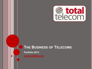 THE BUSINESS OF TELECOMS
Portfolio 2013
www.totaltele.com
 
