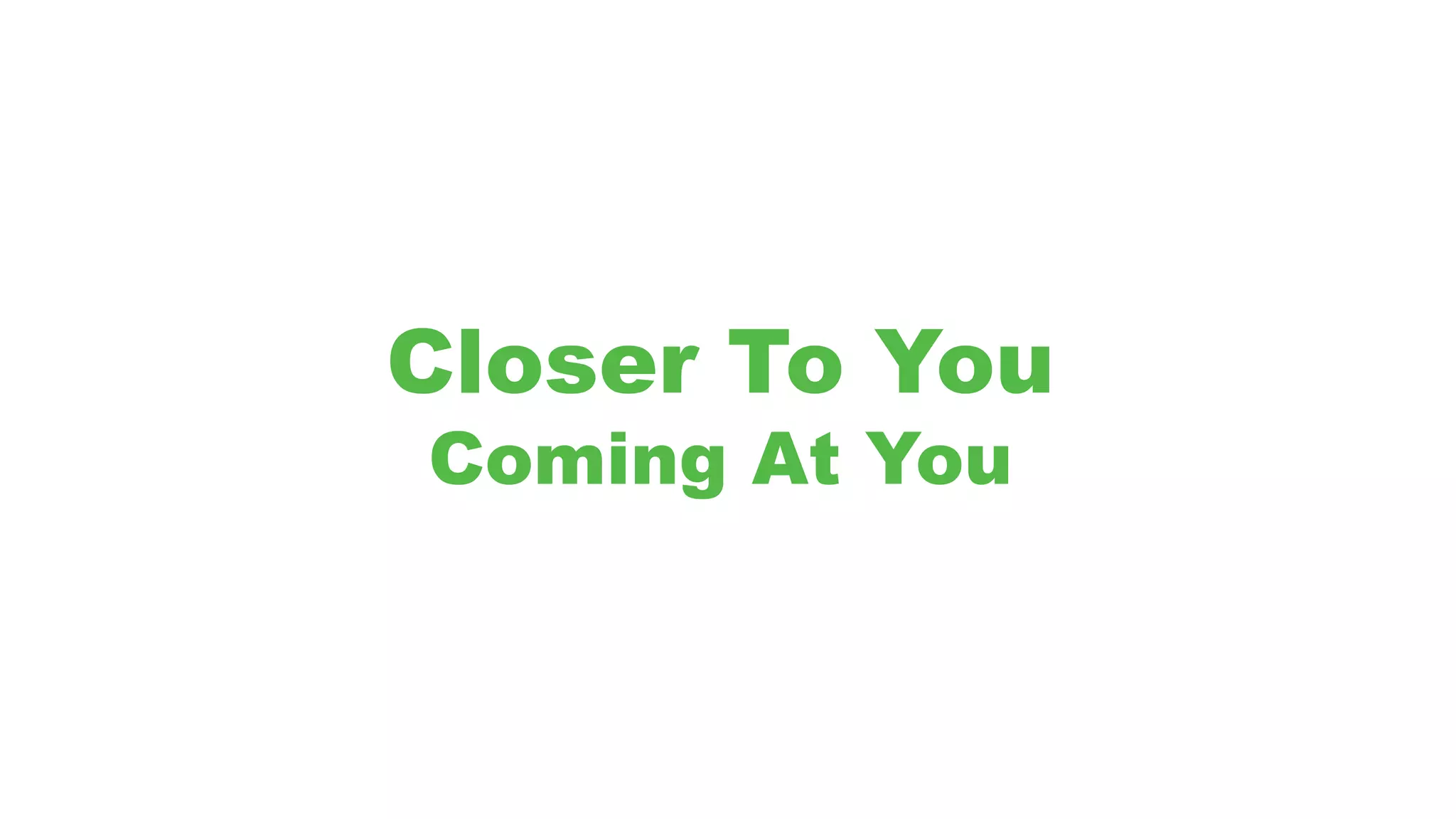 Closer To You
Coming At You
 