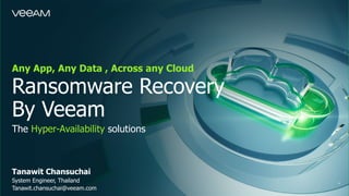 Ransomware Recovery
By Veeam
Any App, Any Data , Across any Cloud
The Hyper-Availability solutions
Tanawit Chansuchai
System Engineer, Thailand
Tanawit.chansuchai@veeam.com
 