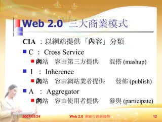 Web 2.0  ̘Iģʽ CIA ԾWվṩ     C  Cross Service Wվɵṩ  ?   (mashup) I   Inherence WվɾWվIṩ  ?  l (publish) A   Aggregator Wվʹṩ  ?  c (participate) 2007/05/24 Web 2.0  W·Nڅ  