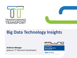 Big Data Technology Insights
Andreas Metzger
(paluno, TT Technical Coordinator)
 