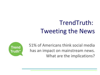 TrendTruth:  Tweeting the News 51% of Americans think social media has an impact on mainstream news. What are the implications? 