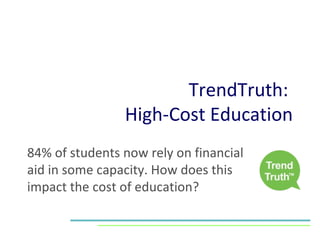 TrendTruth:  High-Cost Education 84% of students now rely on financial aid in some capacity. How does this impact the cost of education? 