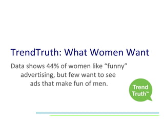 TrendTruth: What Women Want Data shows 44% of women like “funny” advertising, but few want to see  ads that make fun of men. 