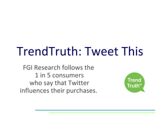 TrendTruth: Tweet This FGI Research follows the  1 in 5 consumers who say that Twitter influences their purchases.  
