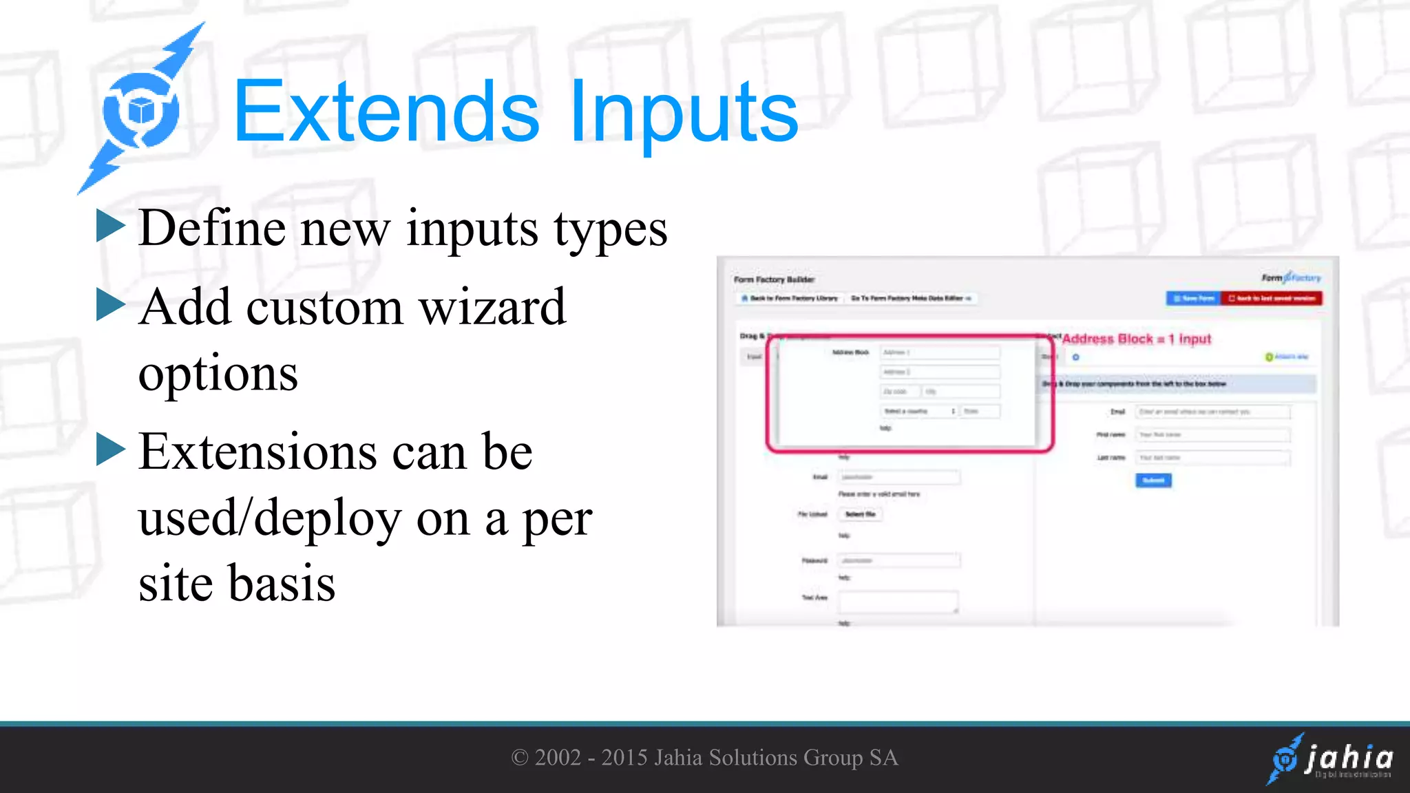 Define new inputs types
Add custom wizard
options
Extensions can be
used/deploy on a per
site basis
© 2002 - 2015 Jahia Solutions Group SA
Extends Inputs