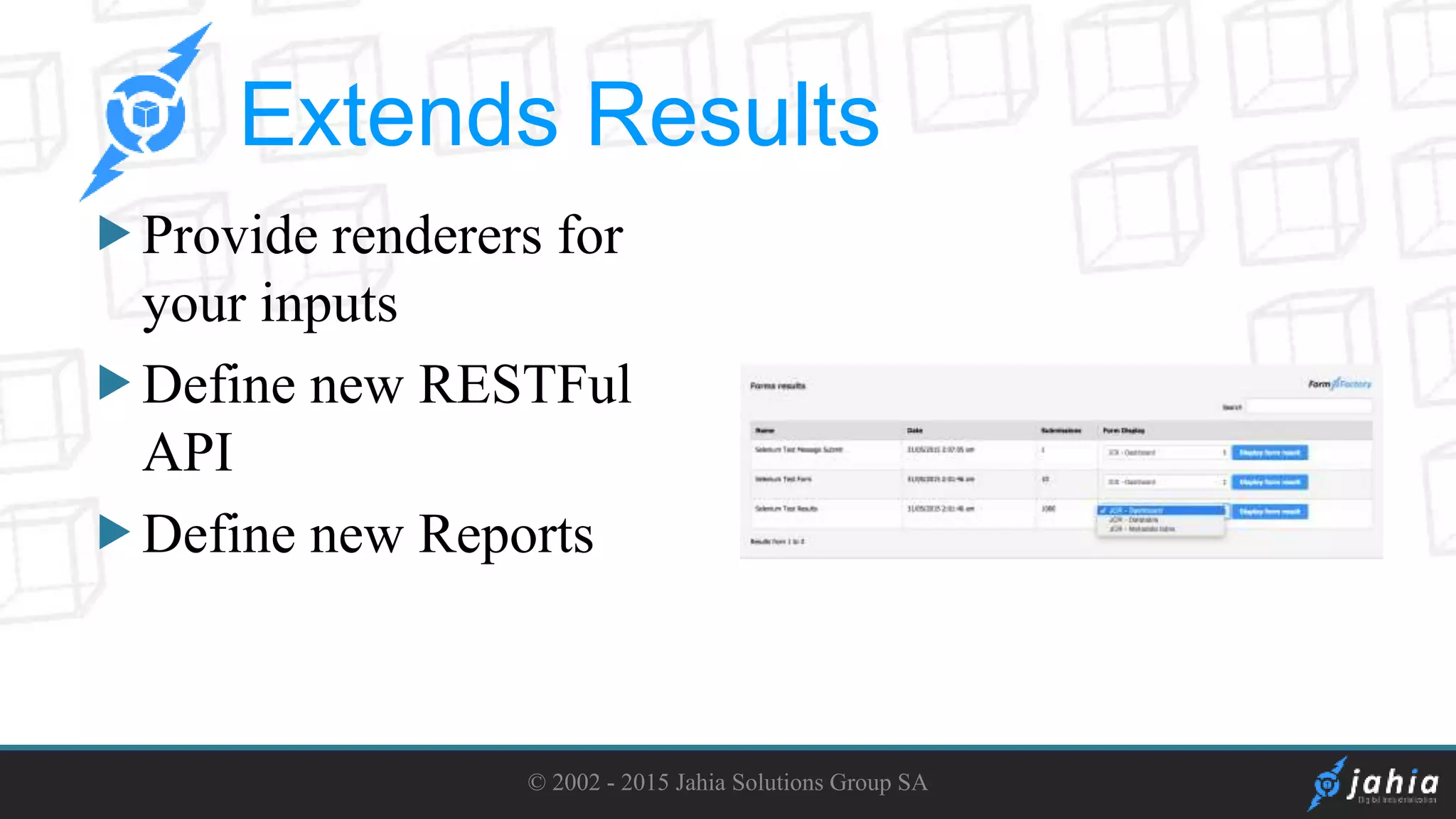 Provide renderers for
your inputs
Define new RESTFul
API
Define new Reports
© 2002 - 2015 Jahia Solutions Group SA
Extends Results